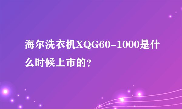 海尔洗衣机XQG60-1000是什么时候上市的？
