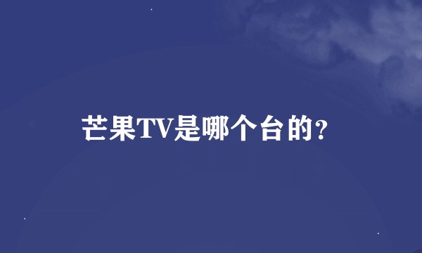 芒果TV是哪个台的？