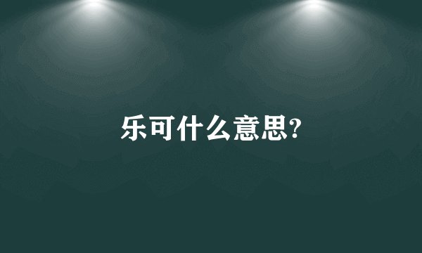 乐可什么意思?