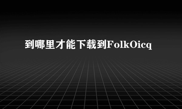 到哪里才能下载到FolkOicq