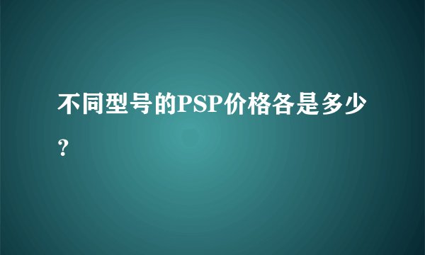 不同型号的PSP价格各是多少？