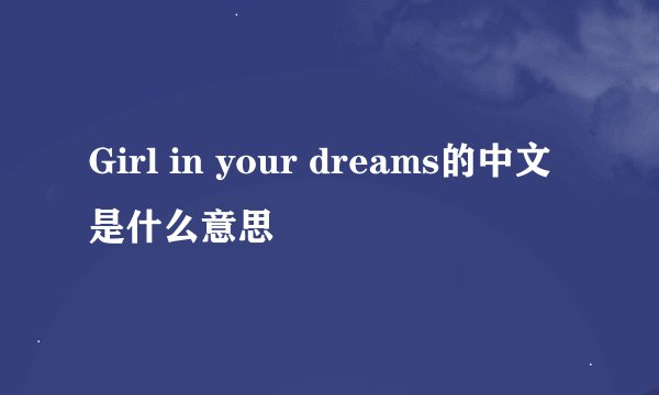 Girl in your dreams的中文是什么意思