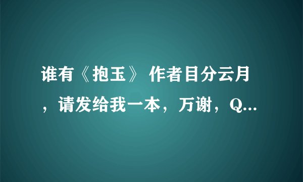 谁有《抱玉》 作者目分云月，请发给我一本，万谢，QQ：1007976560
