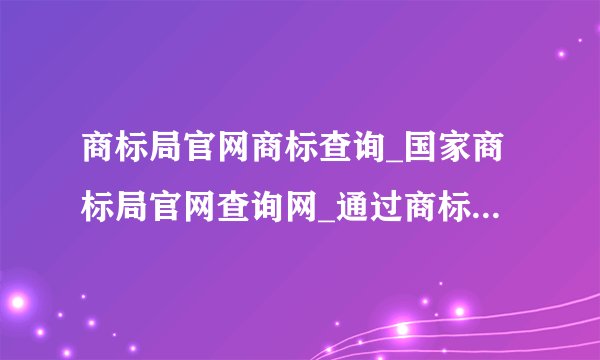 商标局官网商标查询_国家商标局官网查询网_通过商标局官网查询商标的方法