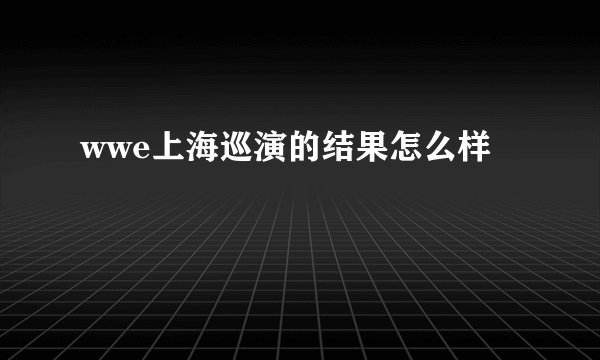 wwe上海巡演的结果怎么样