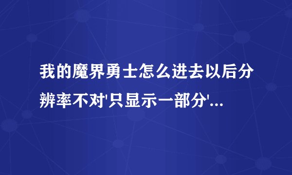 我的魔界勇士怎么进去以后分辨率不对'只显示一部分'怎么设置'