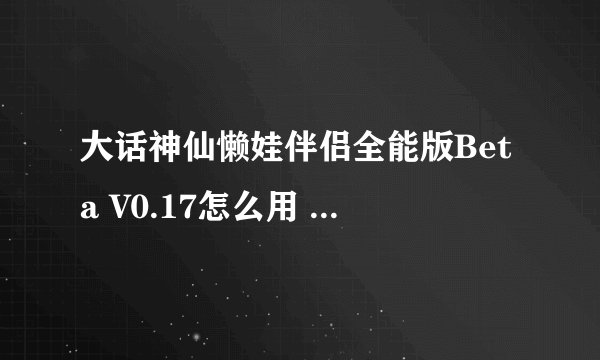 大话神仙懒娃伴侣全能版Beta V0.17怎么用 登陆界面什么都没有，怎么等账号