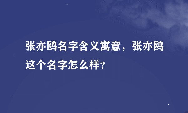 张亦鸥名字含义寓意，张亦鸥这个名字怎么样？