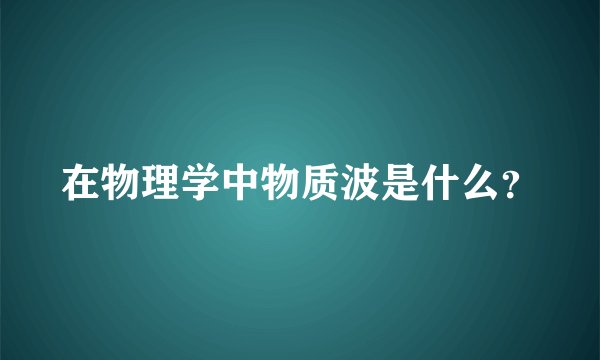 在物理学中物质波是什么？