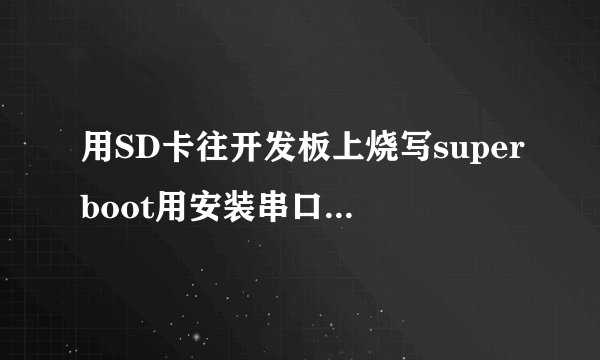 用SD卡往开发板上烧写superboot用安装串口线驱动吗？烧写superboot的时候软件提示正常但是SD卡中是空的