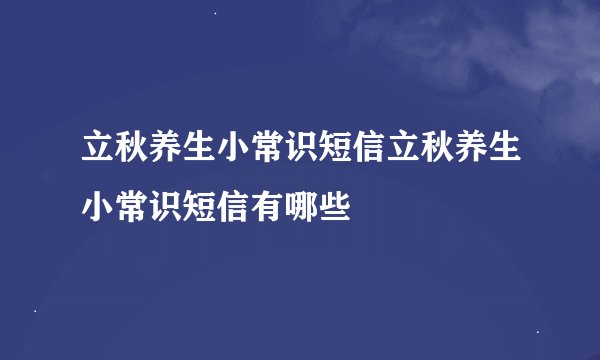 立秋养生小常识短信立秋养生小常识短信有哪些