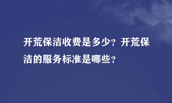 开荒保洁收费是多少？开荒保洁的服务标准是哪些？
