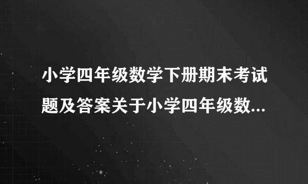 小学四年级数学下册期末考试题及答案关于小学四年级数学下册期末考试试卷及答案