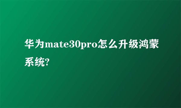华为mate30pro怎么升级鸿蒙系统?