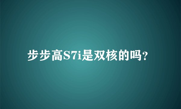 步步高S7i是双核的吗？