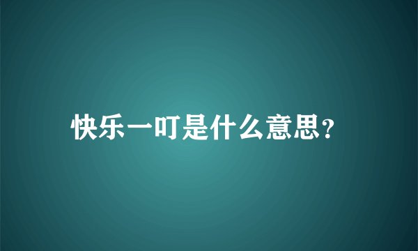 快乐一叮是什么意思？