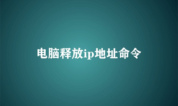电脑释放ip地址命令