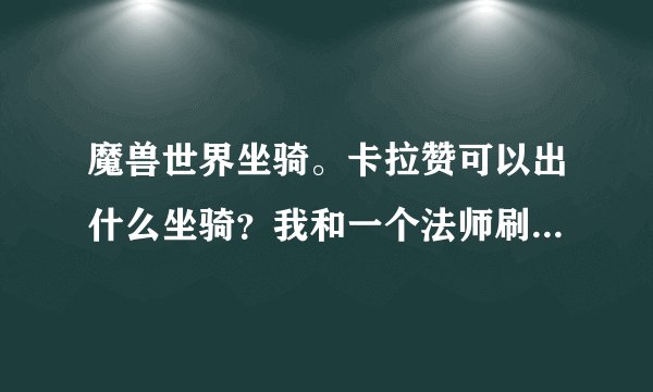 魔兽世界坐骑。卡拉赞可以出什么坐骑？我和一个法师刷的时候出了一个装甲迅猛龙。还可以出什么？怎么刷？