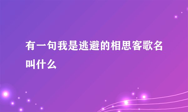 有一句我是逃避的相思客歌名叫什么