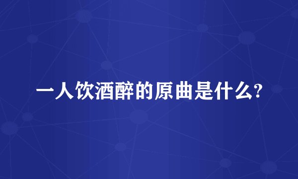 一人饮酒醉的原曲是什么?