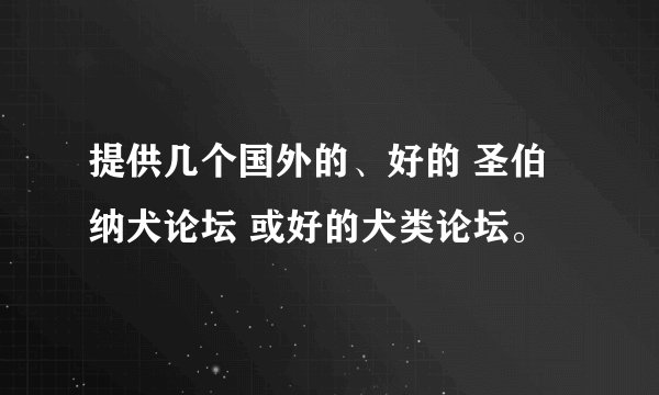 提供几个国外的、好的 圣伯纳犬论坛 或好的犬类论坛。