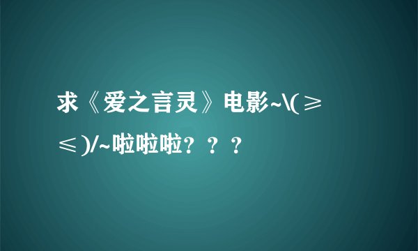 求《爱之言灵》电影~\(≥▽≤)/~啦啦啦？？？