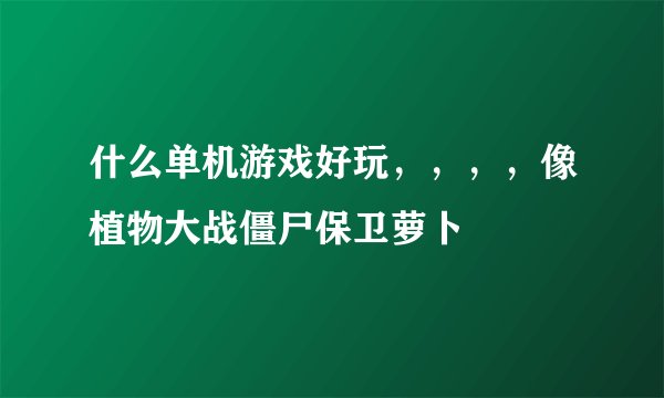 什么单机游戏好玩，，，，像植物大战僵尸保卫萝卜