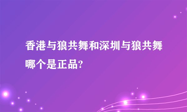 香港与狼共舞和深圳与狼共舞哪个是正品?
