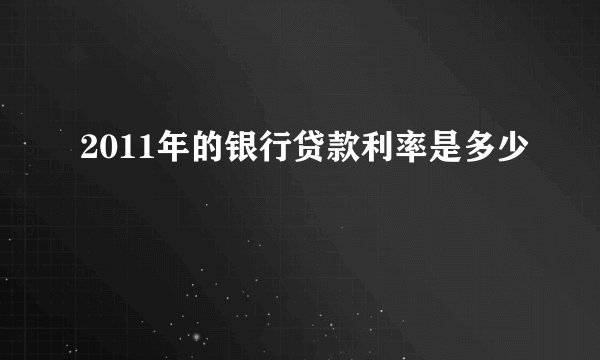 2011年的银行贷款利率是多少