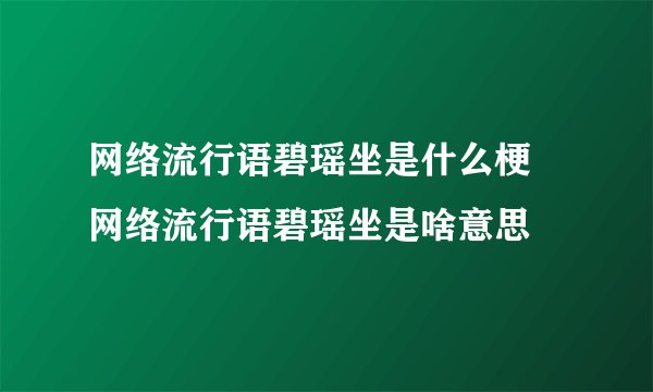 网络流行语碧瑶坐是什么梗 网络流行语碧瑶坐是啥意思