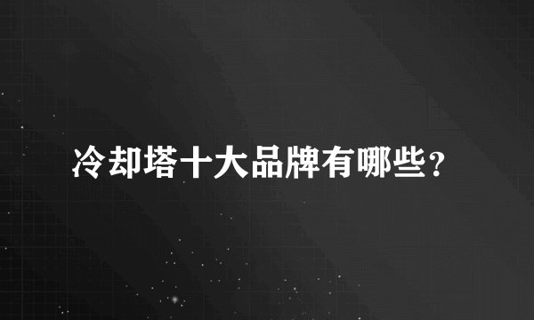 冷却塔十大品牌有哪些？