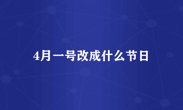 4月一号改成什么节日