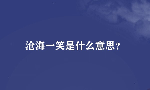 沧海一笑是什么意思？