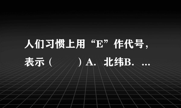 人们习惯上用“E”作代号，表示（　　）A．北纬B．南纬C．东经D．西