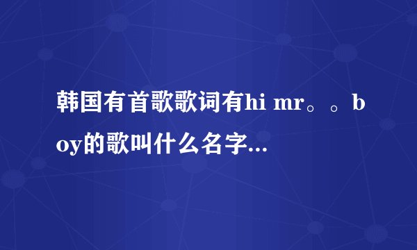 韩国有首歌歌词有hi mr。。boy的歌叫什么名字，女组合的