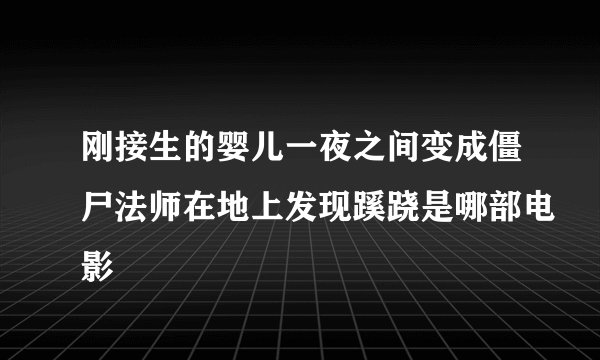 刚接生的婴儿一夜之间变成僵尸法师在地上发现蹊跷是哪部电影