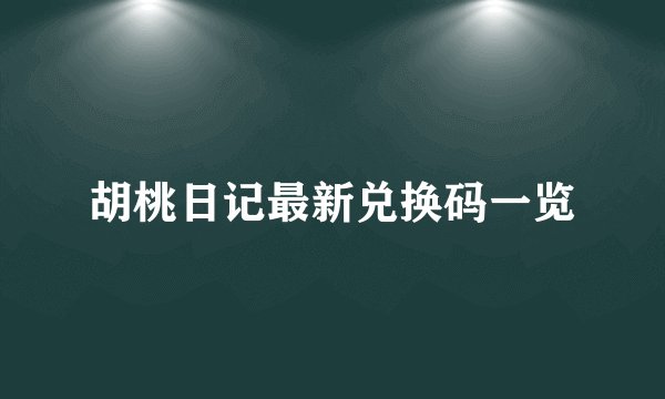 胡桃日记最新兑换码一览