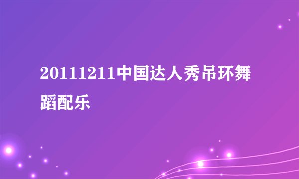 20111211中国达人秀吊环舞蹈配乐