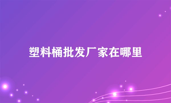 塑料桶批发厂家在哪里