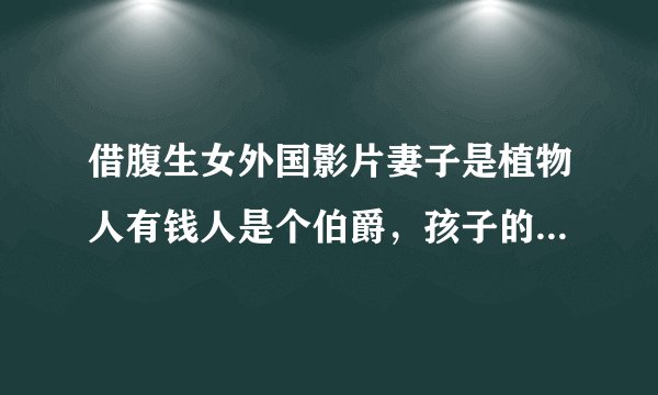 借腹生女外国影片妻子是植物人有钱人是个伯爵，孩子的生母千辛万苦做了孩子的家庭教师亲子教育孩子