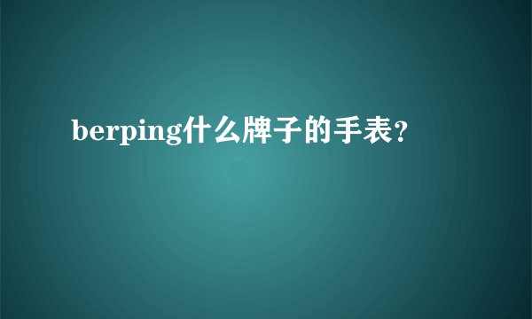berping什么牌子的手表？