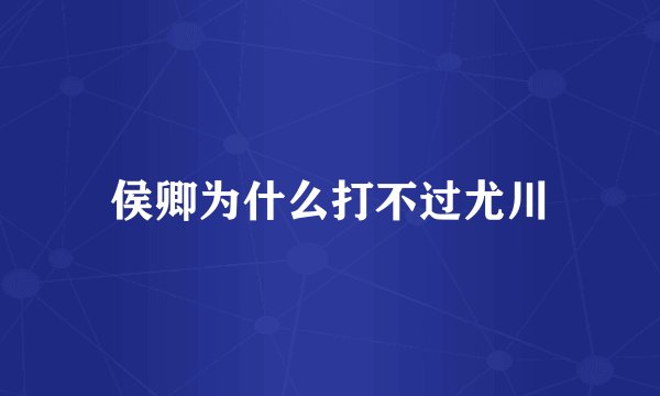 侯卿为什么打不过尤川