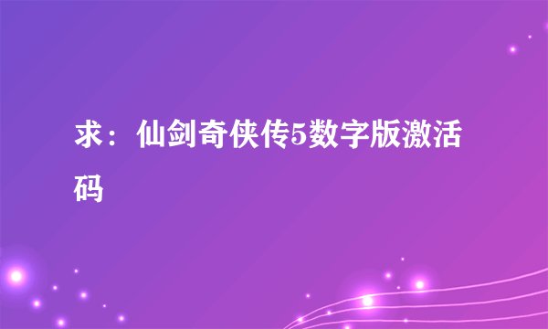 求：仙剑奇侠传5数字版激活码