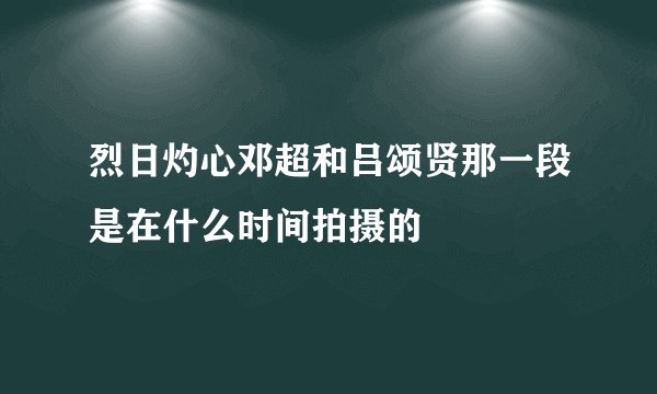 烈日灼心邓超和吕颂贤那一段是在什么时间拍摄的