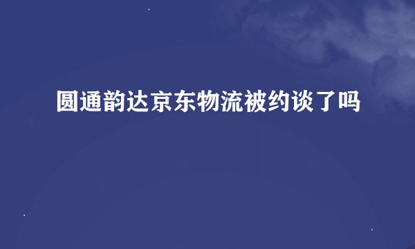 圆通韵达京东物流被约谈了吗