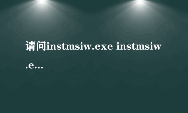 请问instmsiw.exe instmsiw.exe进程是什么 有什么用
