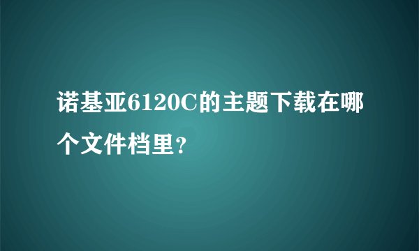 诺基亚6120C的主题下载在哪个文件档里？