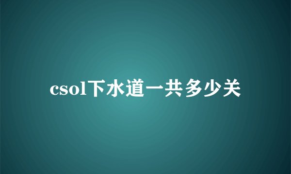 csol下水道一共多少关