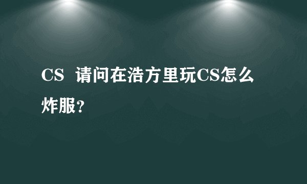 CS  请问在浩方里玩CS怎么炸服？