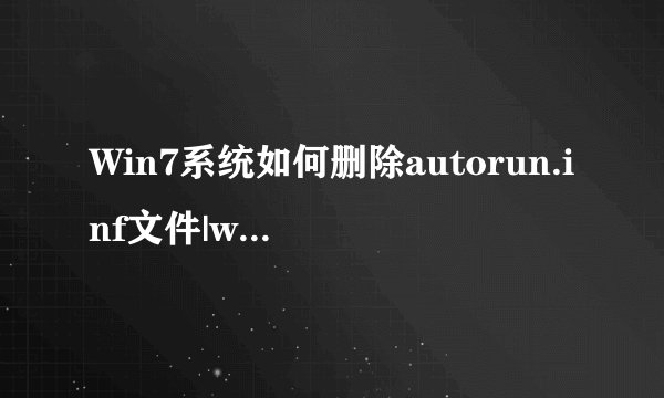 Win7系统如何删除autorun.inf文件|win7系统删除autorun.inf文件的方法